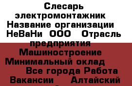 Слесарь-электромонтажник › Название организации ­ НеВаНи, ООО › Отрасль предприятия ­ Машиностроение › Минимальный оклад ­ 45 000 - Все города Работа » Вакансии   . Алтайский край,Алейск г.